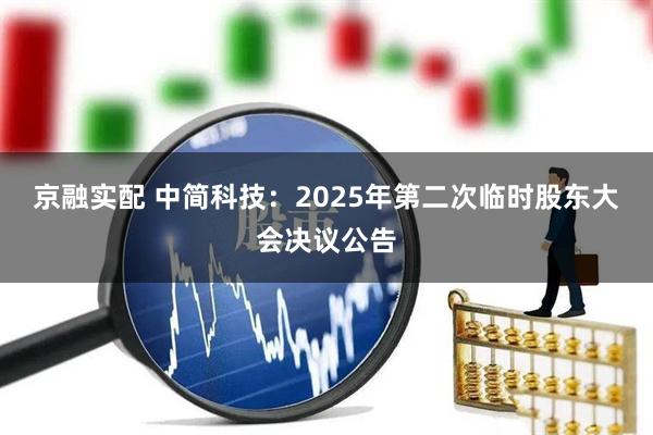 京融实配 中简科技：2025年第二次临时股东大会决议公告