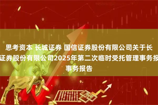 思考资本 长城证券 国信证券股份有限公司关于长城证券股份有限公司2025年第二次临时受托管理事务报告