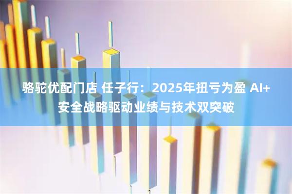 骆驼优配门店 任子行：2025年扭亏为盈 AI+安全战略驱动业绩与技术双突破