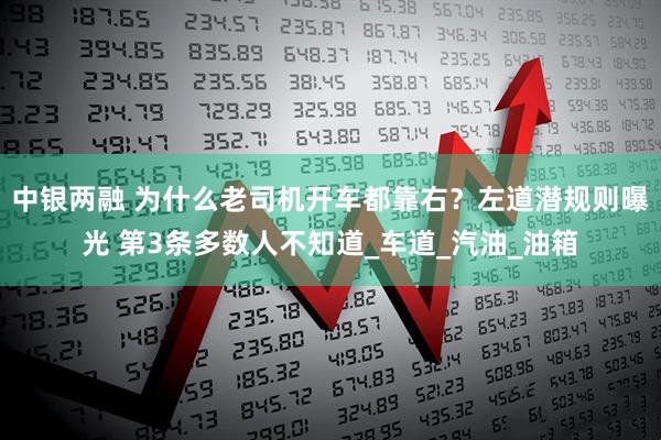 中银两融 为什么老司机开车都靠右?左道潜规则曝光 第3条多数人不知道_车道_汽油_油箱