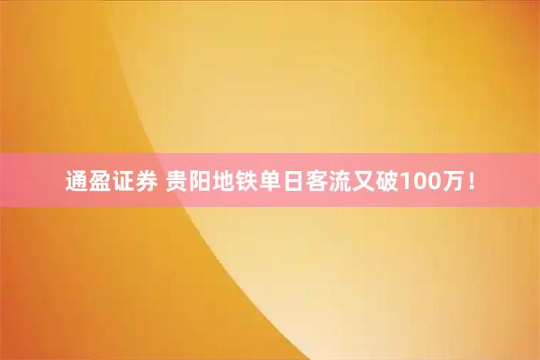 通盈证券 贵阳地铁单日客流又破100万！