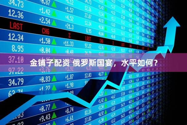 金铺子配资 俄罗斯国宴，水平如何？