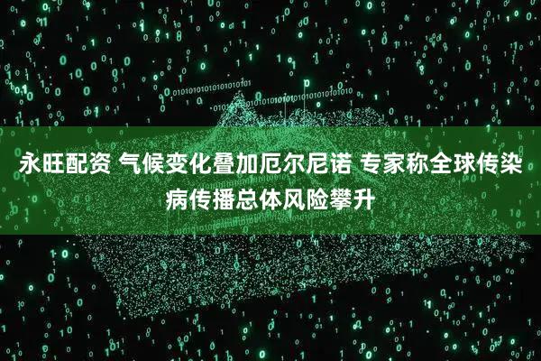 永旺配资 气候变化叠加厄尔尼诺 专家称全球传染病传播总体风险攀升