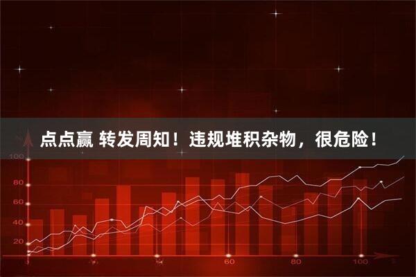点点赢 转发周知!违规堆积杂物,很危险!