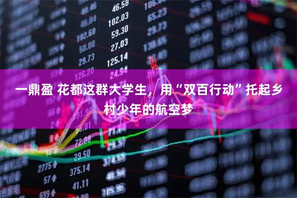 一鼎盈 花都这群大学生，用“双百行动”托起乡村少年的航空梦