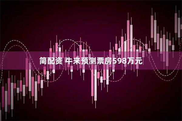 简配资 牛来预测票房598万元